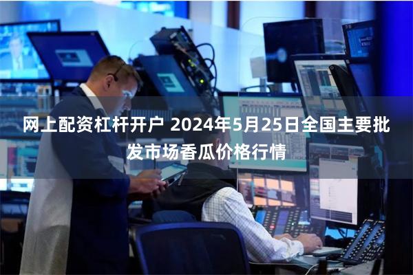 网上配资杠杆开户 2024年5月25日全国主要批发市场香瓜价格行情