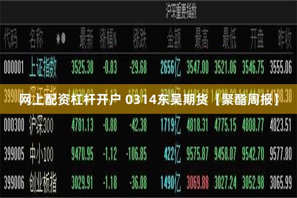 网上配资杠杆开户 0314东吴期货【聚酯周报】