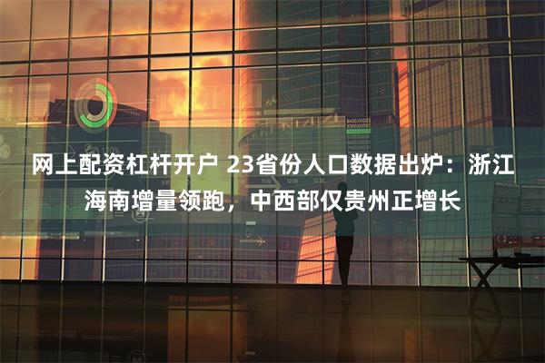 网上配资杠杆开户 23省份人口数据出炉：浙江海南增量领跑，中西部仅贵州正增长