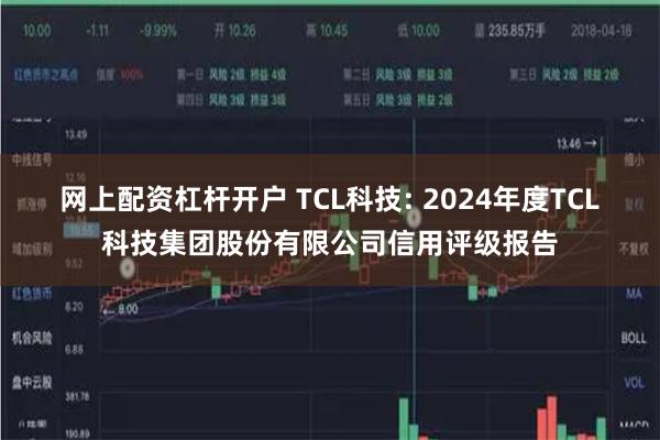 网上配资杠杆开户 TCL科技: 2024年度TCL科技集团股份有限公司信用评级报告