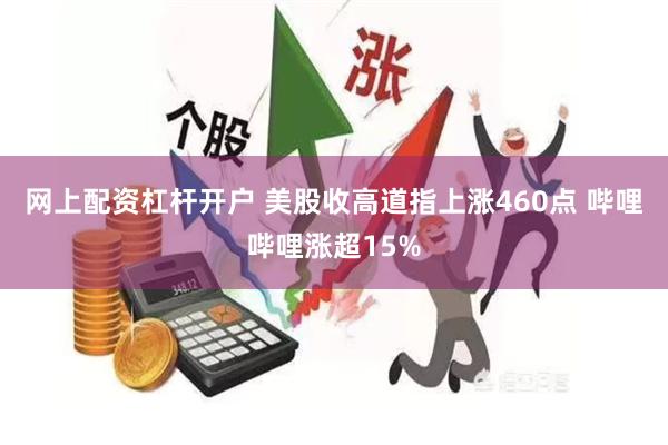 网上配资杠杆开户 美股收高道指上涨460点 哔哩哔哩涨超15%