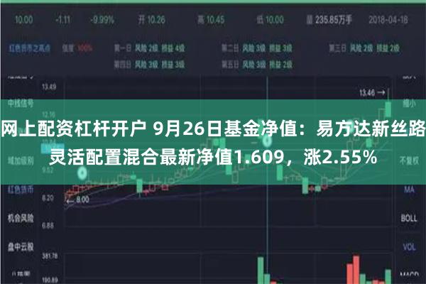 网上配资杠杆开户 9月26日基金净值：易方达新丝路灵活配置混合最新净值1.609，涨2.55%